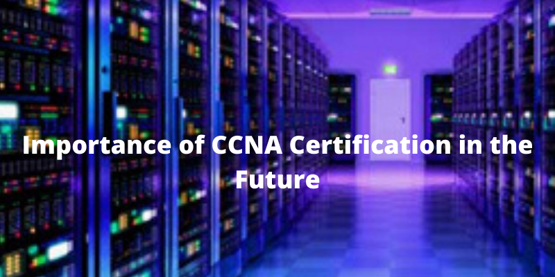 Importance of CCNA Certification in the Future