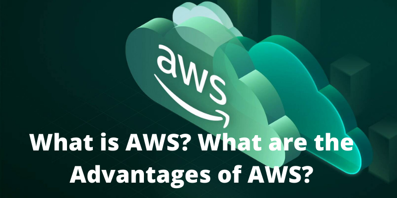 What is AWS What are the Advantages of AWS?