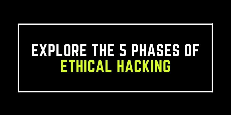 Explore The 5 Phases of Ethical Hacking