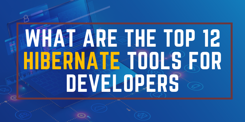 What are the Top 12 Hibernate Tools for Developers