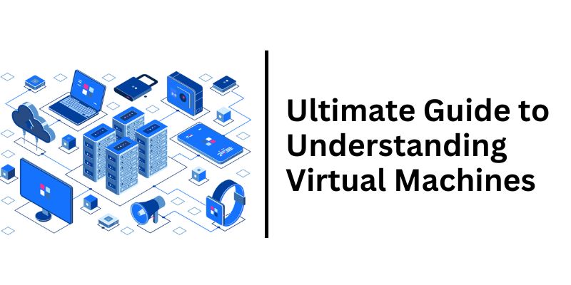 Ultimate Guide to Understanding Virtual Machines